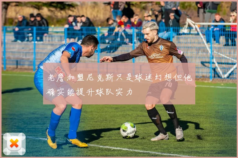 老詹加盟尼克斯只是球迷幻想但他确实能提升球队实力