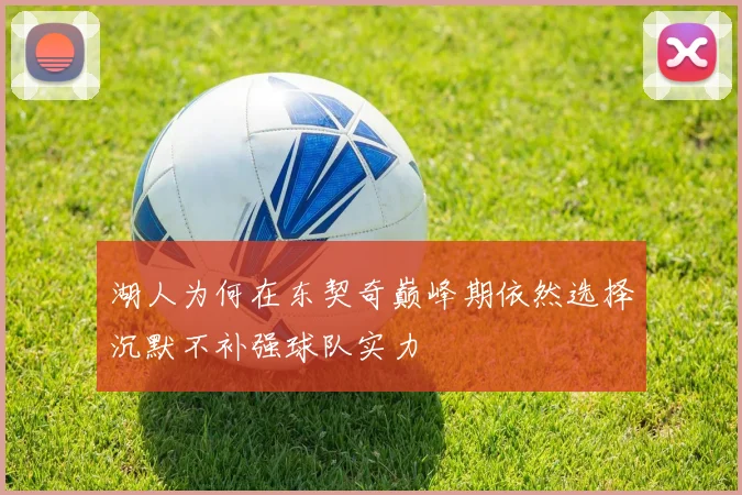 湖人为何在东契奇巅峰期依然选择沉默不补强球队实力