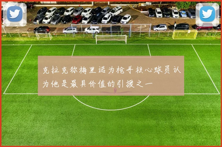 克拉克称梅里诺为枪手核心球员认为他是最具价值的引援之一