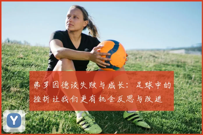 弗罗因德谈失败与成长：足球中的挫折让我们更有机会反思与改进
