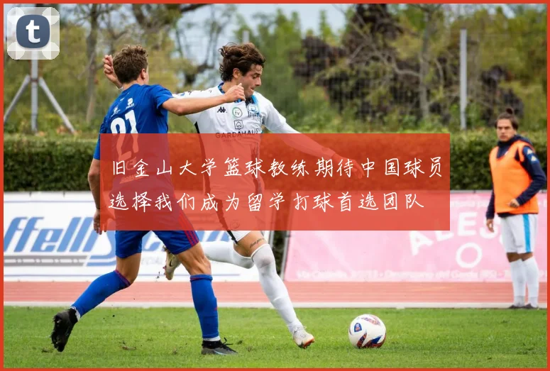 旧金山大学篮球教练期待中国球员选择我们成为留学打球首选团队