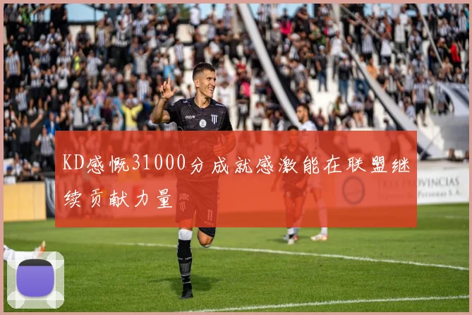 KD感慨31000分成就感激能在联盟继续贡献力量