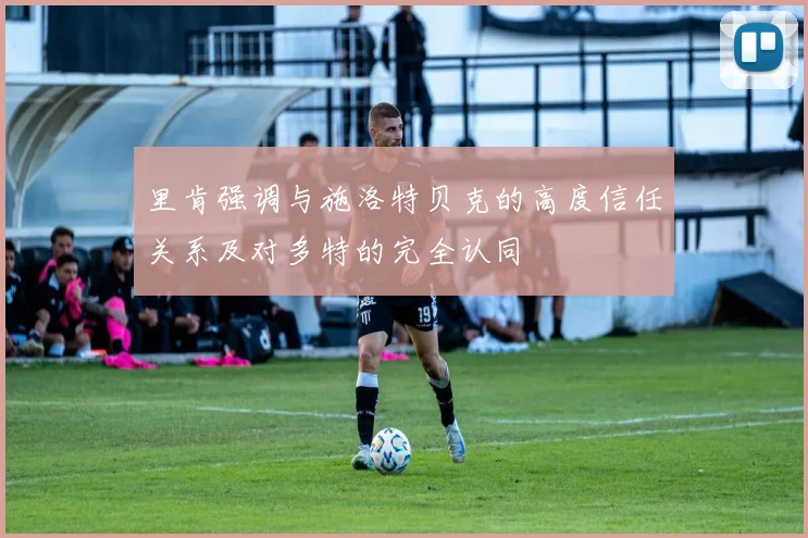 里肯强调与施洛特贝克的高度信任关系及对多特的完全认同