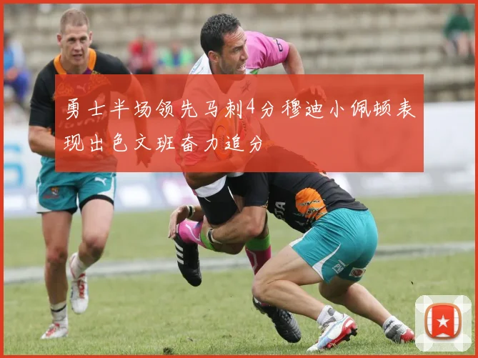 勇士半场领先马刺4分穆迪小佩顿表现出色文班奋力追分