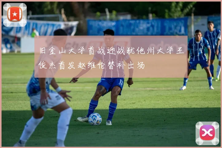 旧金山大学首战迎战犹他州大学王俊杰首发赵维伦替补出场