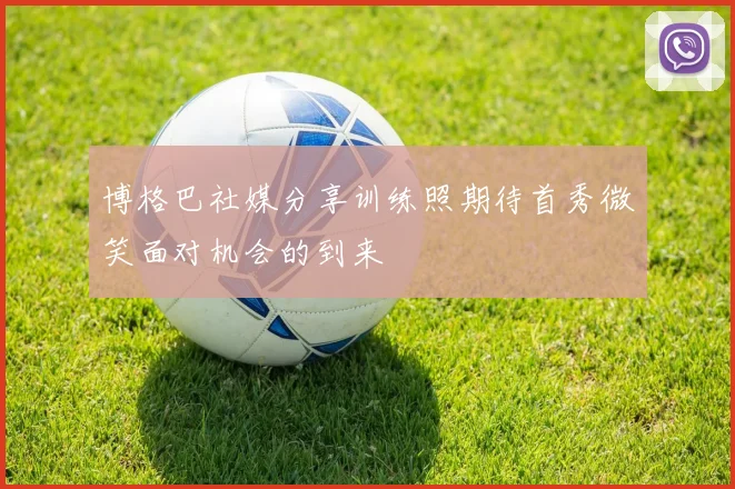 博格巴社媒分享训练照期待首秀微笑面对机会的到来