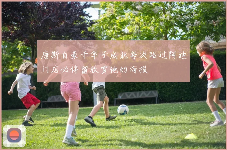 唐斯自豪于华子成就每次路过阿迪门店必停留欣赏他的海报