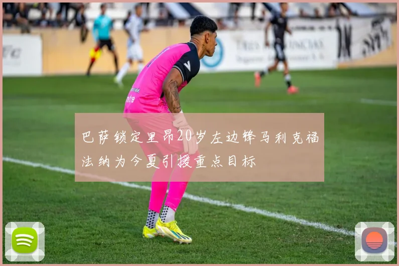 巴萨锁定里昂20岁左边锋马利克福法纳为今夏引援重点目标