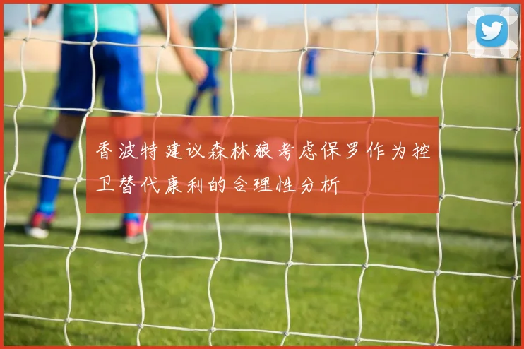香波特建议森林狼考虑保罗作为控卫替代康利的合理性分析