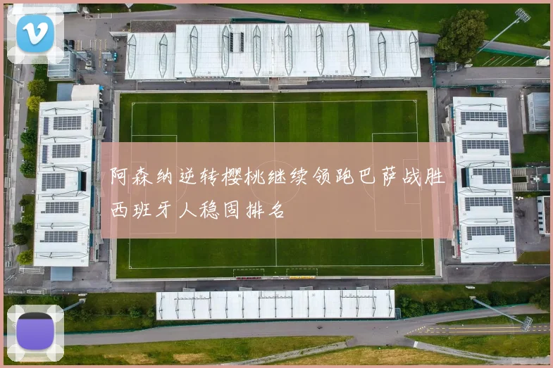 阿森纳逆转樱桃继续领跑巴萨战胜西班牙人稳固排名