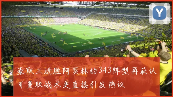 豪取三连胜阿莫林的343阵型再获认可曼联战术更直接引发热议